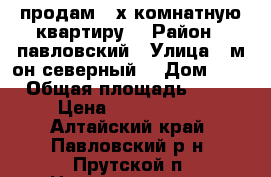 продам 3-х комнатную квартиру  › Район ­ павловский › Улица ­ м-он северный  › Дом ­ 5 › Общая площадь ­ 60 › Цена ­ 1 400 000 - Алтайский край, Павловский р-н, Прутской п. Недвижимость » Квартиры продажа   . Алтайский край